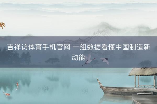 吉祥访体育手机官网 一组数据看懂中国制造新动能