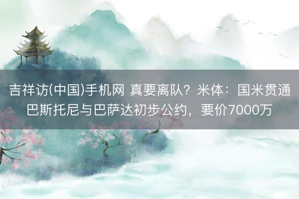 吉祥访(中国)手机网 真要离队？米体：国米贯通巴斯托尼与巴萨达初步公约，要价7000万