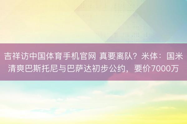 吉祥访中国体育手机官网 真要离队？米体：国米清爽巴斯托尼与巴萨达初步公约，要价7000万