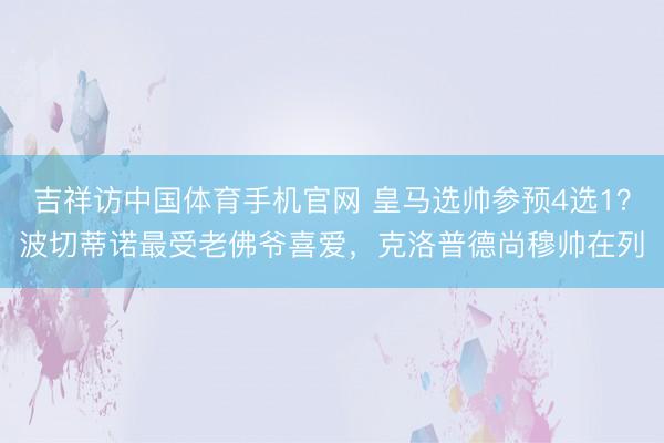 吉祥访中国体育手机官网 皇马选帅参预4选1？波切蒂诺最受老佛爷喜爱，克洛普德尚穆帅在列