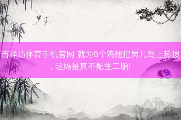 吉祥访体育手机官网 就为8个鸡翅把男儿骂上热搜， 这妈是真不配生二胎!