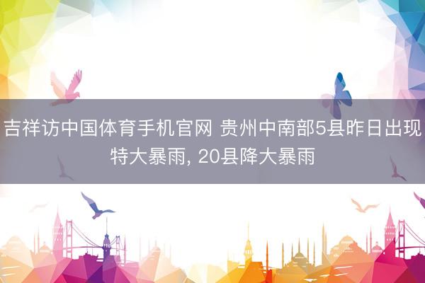 吉祥访中国体育手机官网 贵州中南部5县昨日出现特大暴雨， 20县降大暴雨