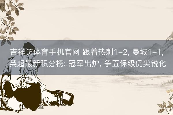 吉祥访体育手机官网 跟着热刺1-2， 曼城1-1， 英超最新积分榜: 冠军出炉， 争五保级仍尖锐化