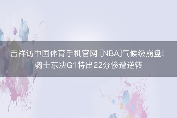 吉祥访中国体育手机官网 [NBA]气候级崩盘! 骑士东决G1特出22分惨遭逆转