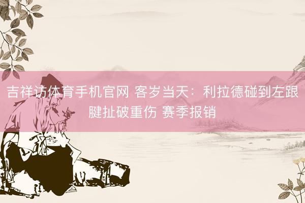 吉祥访体育手机官网 客岁当天：利拉德碰到左跟腱扯破重伤 赛季报销