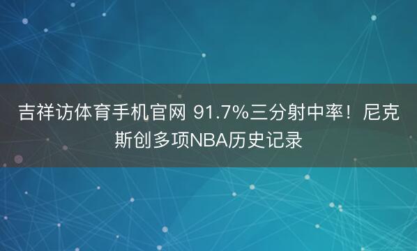 吉祥访体育手机官网 91.7%三分射中率！尼克斯创多项NBA历史记录