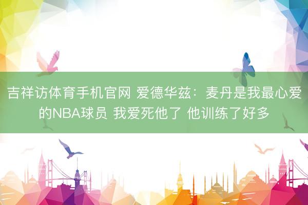 吉祥访体育手机官网 爱德华兹：麦丹是我最心爱的NBA球员 我爱死他了 他训练了好多