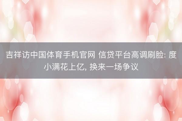 吉祥访中国体育手机官网 信贷平台高调刷脸: 度小满花上亿， 换来一场争议