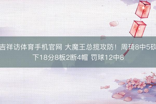 吉祥访体育手机官网 大魔王总揽攻防！周琦8中5砍下18分8板2断4帽 罚球12中8