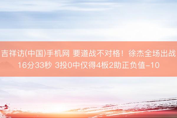 吉祥访(中国)手机网 要道战不对格！徐杰全场出战16分33秒 3投0中仅得4板2助正负值-10
