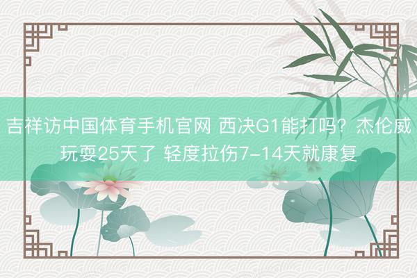吉祥访中国体育手机官网 西决G1能打吗？杰伦威玩耍25天了 轻度拉伤7-14天就康复