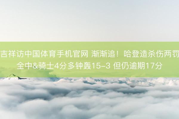 吉祥访中国体育手机官网 渐渐追！哈登造杀伤两罚全中&骑士4分多钟轰15-3 但仍逾期17分