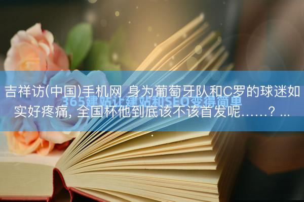 吉祥访(中国)手机网 身为葡萄牙队和C罗的球迷如实好疼痛， 全国杯他到底该不该首发呢……? ...