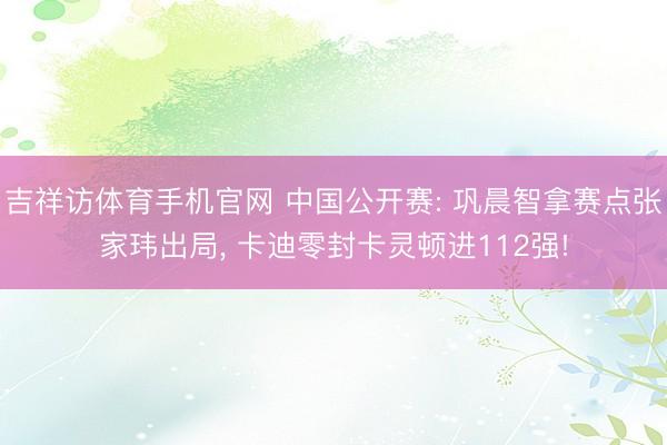 吉祥访体育手机官网 中国公开赛: 巩晨智拿赛点张家玮出局， 卡迪零封卡灵顿进112强!
