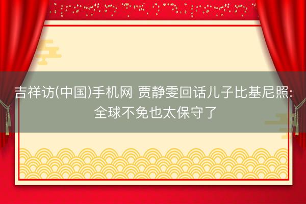 吉祥访(中国)手机网 贾静雯回话儿子比基尼照: 全球不免也太保守了