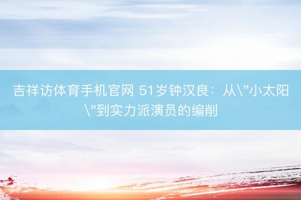 吉祥访体育手机官网 51岁钟汉良：从