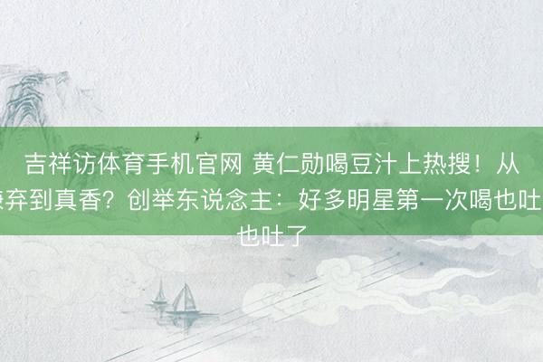 吉祥访体育手机官网 黄仁勋喝豆汁上热搜！从嫌弃到真香？创举东说念主：好多明星第一次喝也吐了