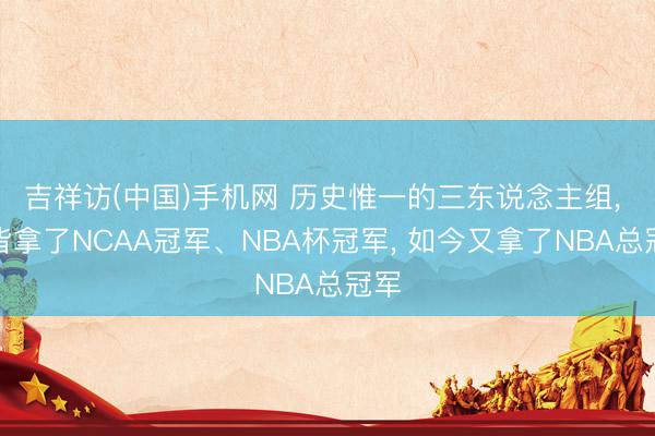 吉祥访(中国)手机网 历史惟一的三东说念主组， 一皆拿了NCAA冠军、NBA杯冠军， 如今又拿了NBA总冠军
