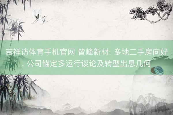 吉祥访体育手机官网 皆峰新材: 多地二手房向好， 公司锚定多运行谈论及转型出息几何