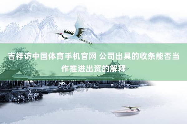 吉祥访中国体育手机官网 公司出具的收条能否当作推进出资的解释