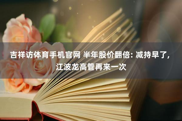 吉祥访体育手机官网 半年股价翻倍: 减持早了， 江波龙高管再来一次