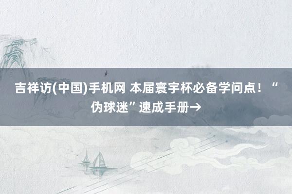 吉祥访(中国)手机网 本届寰宇杯必备学问点！“伪球迷”速成手册→