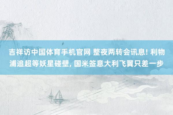 吉祥访中国体育手机官网 整夜两转会讯息! 利物浦追超等妖星碰壁， 国米签意大利飞翼只差一步